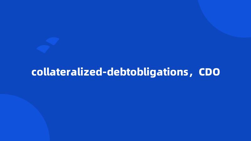 collateralized-debtobligations，CDO