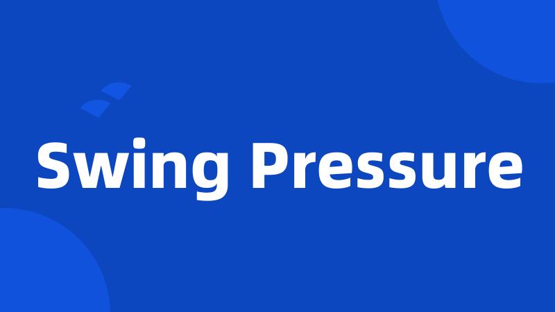 Swing Pressure