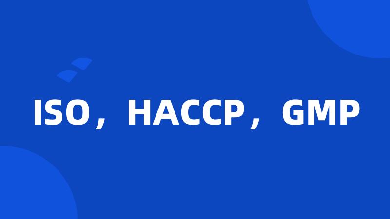 ISO，HACCP，GMP