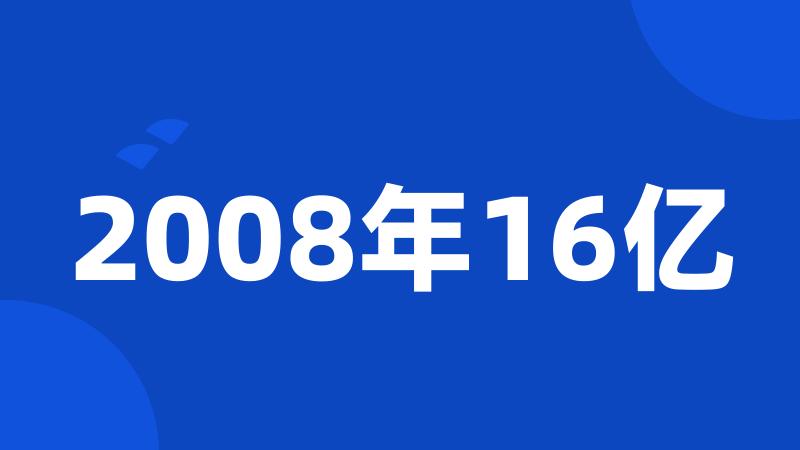 2008年16亿