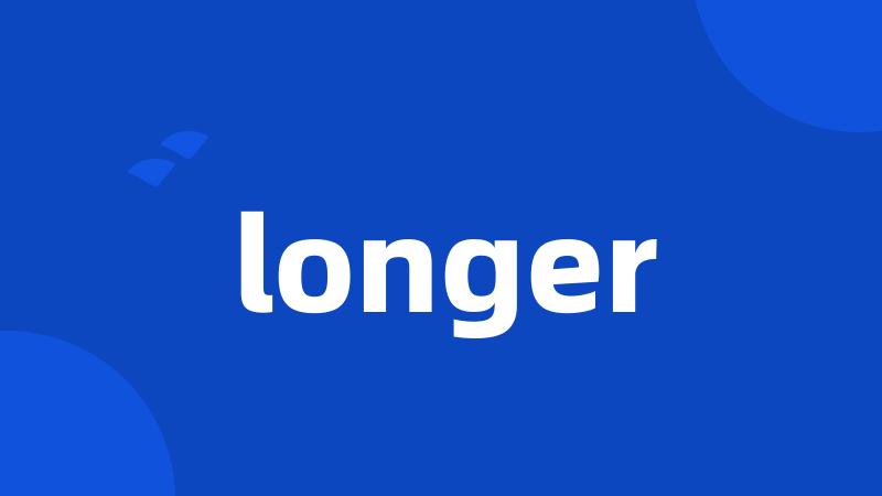 longer