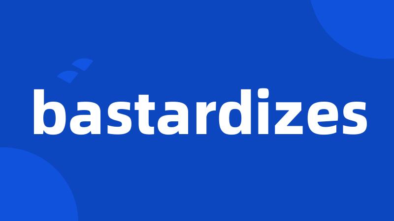 bastardizes