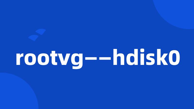 rootvg——hdisk0