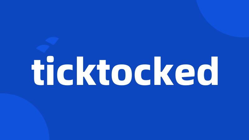 ticktocked