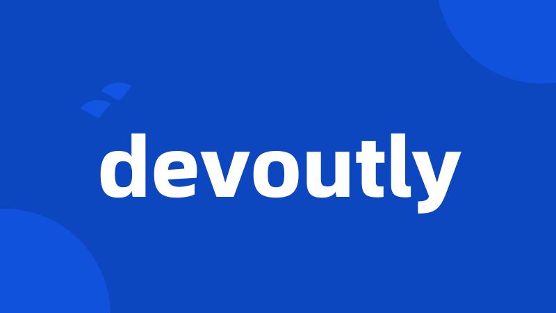 devoutly