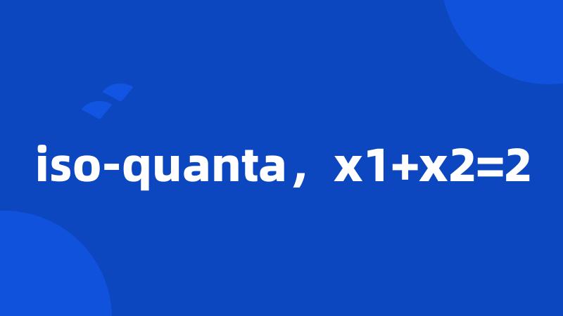 iso-quanta，x1+x2=2