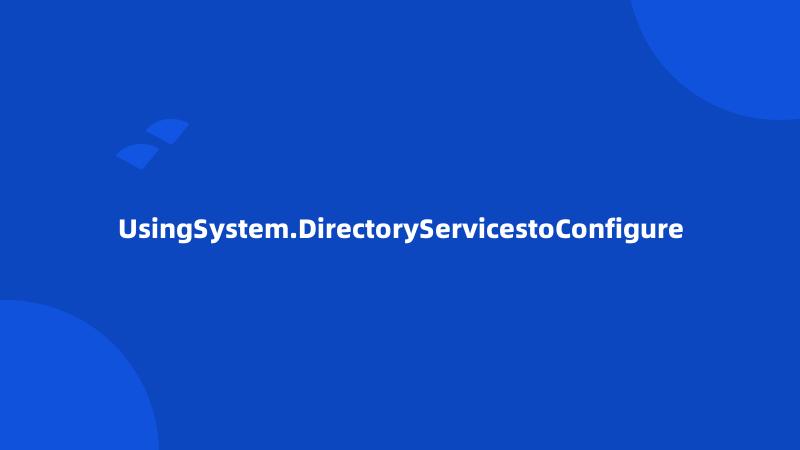 UsingSystem.DirectoryServicestoConfigure