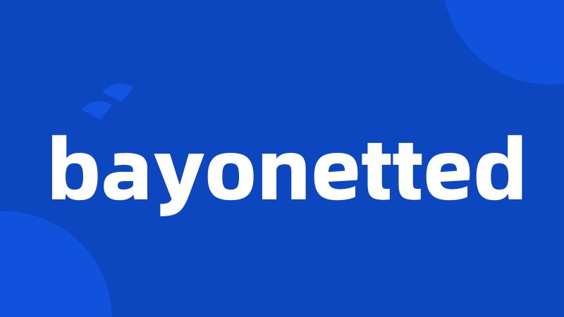 bayonetted