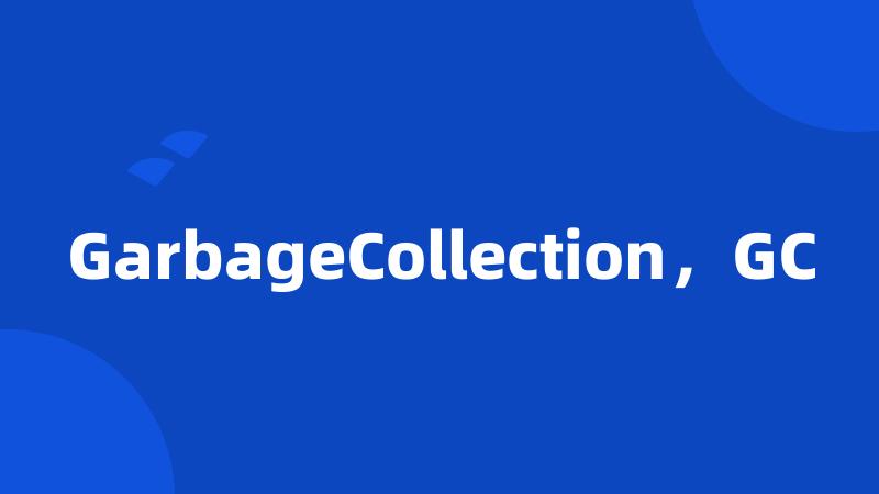 GarbageCollection，GC