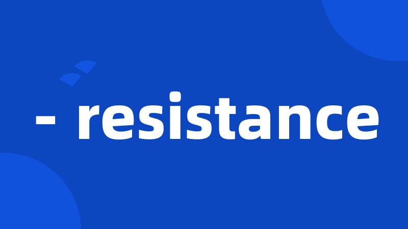 - resistance