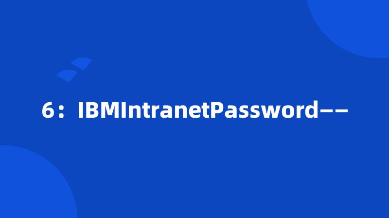 6：IBMIntranetPassword——