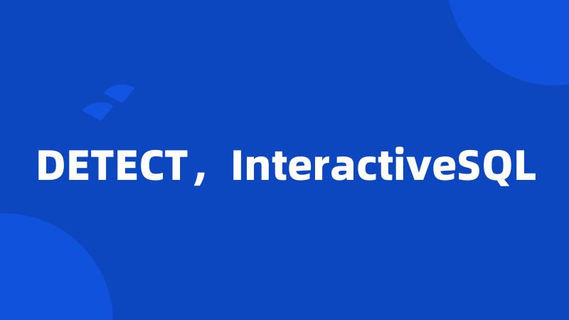 DETECT，InteractiveSQL