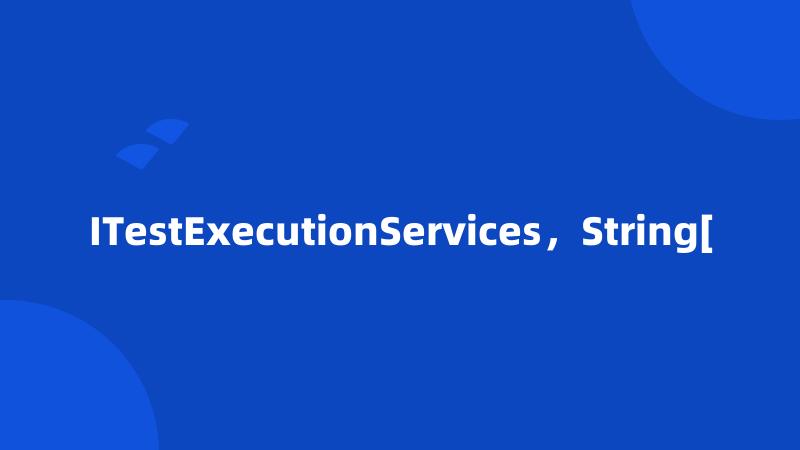 ITestExecutionServices，String[