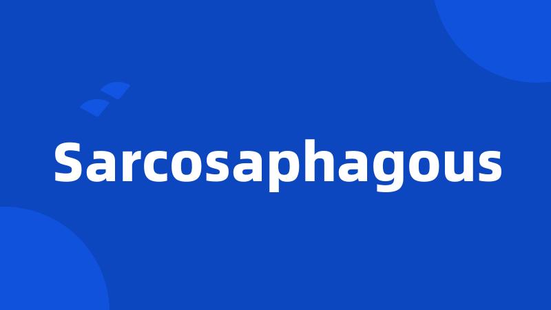 Sarcosaphagous