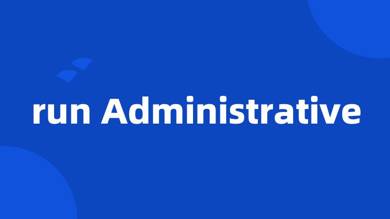 run Administrative