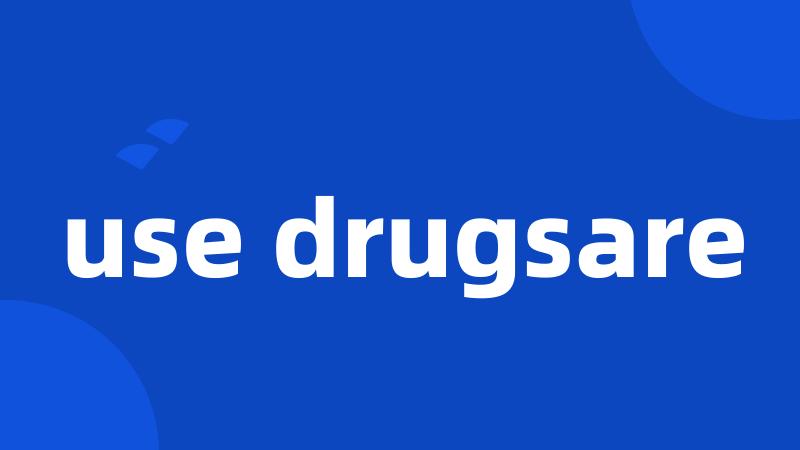 use drugsare
