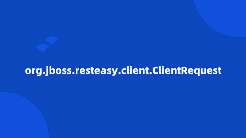 org.jboss.resteasy.client.ClientRequest