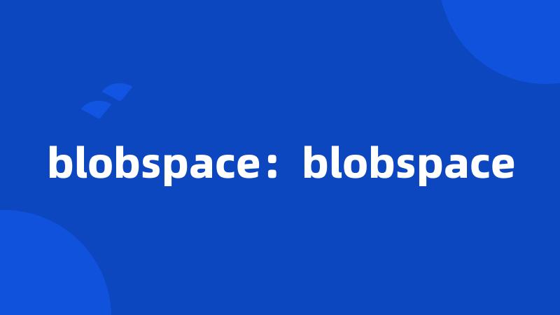 blobspace：blobspace