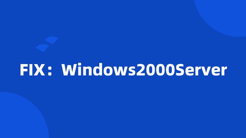 FIX：Windows2000Server