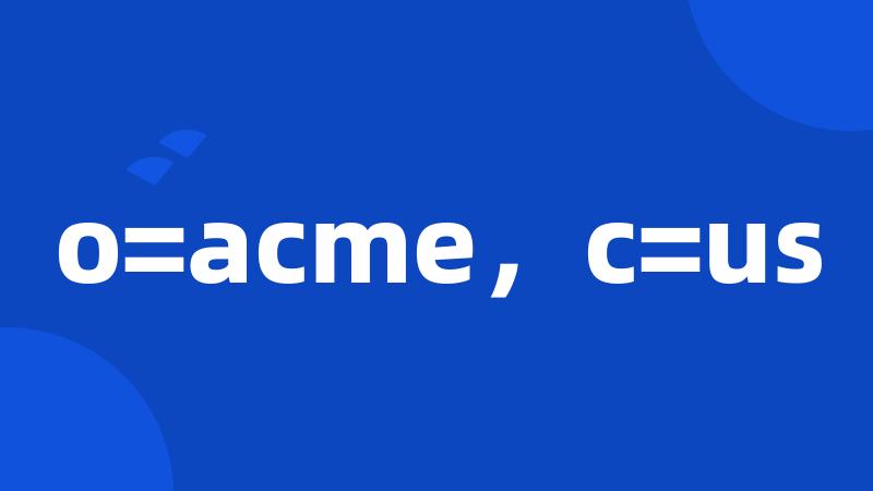 o=acme，c=us