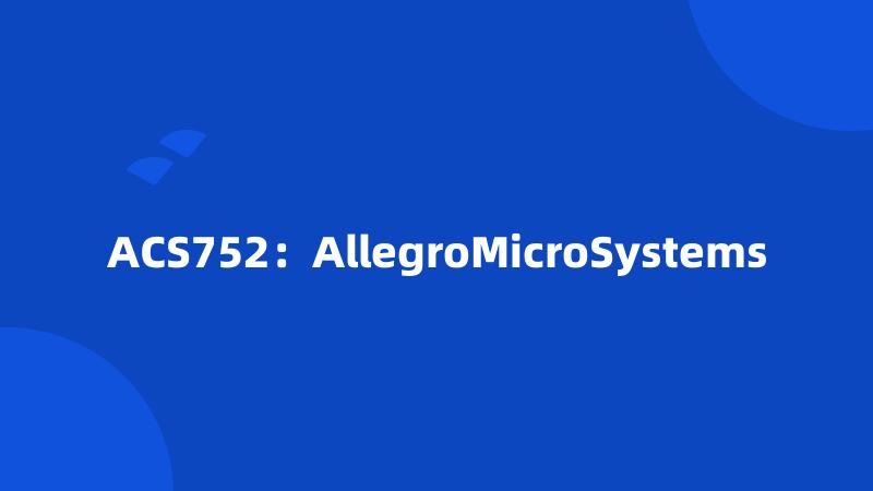 ACS752：AllegroMicroSystems