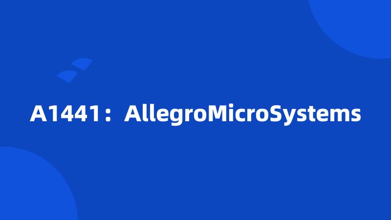A1441：AllegroMicroSystems