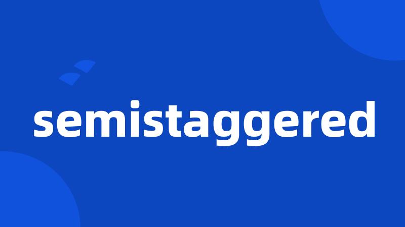 semistaggered