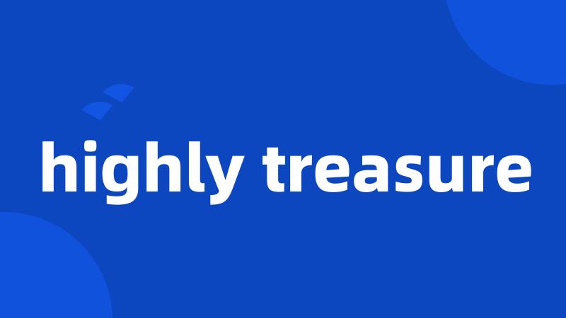 highly treasure
