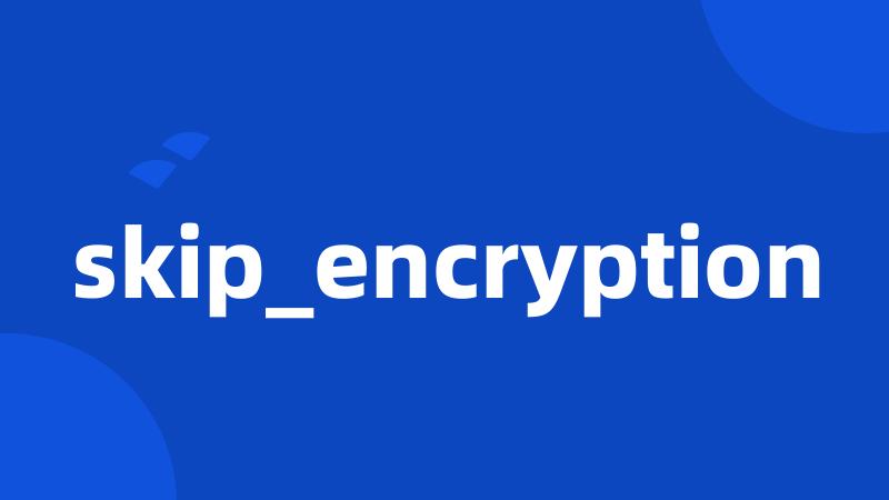 skip_encryption