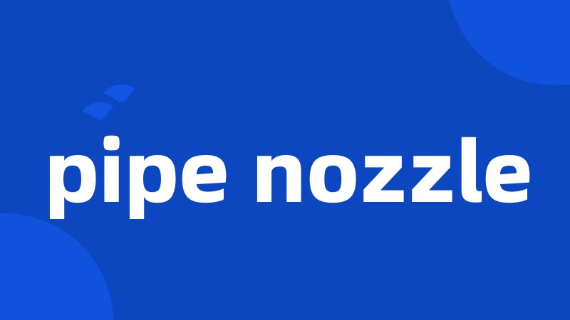 pipe nozzle