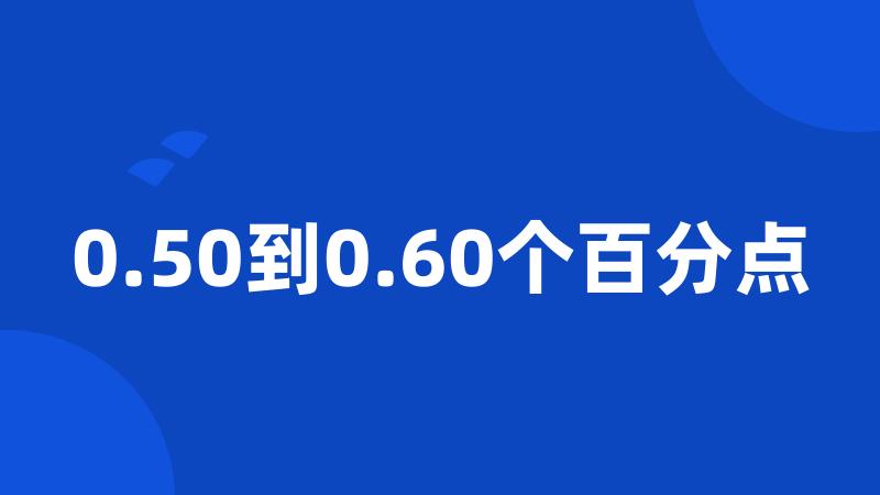 0.50到0.60个百分点