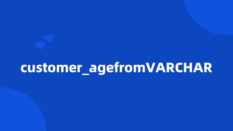 customer_agefromVARCHAR