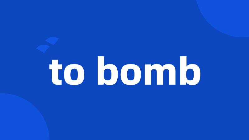 to bomb