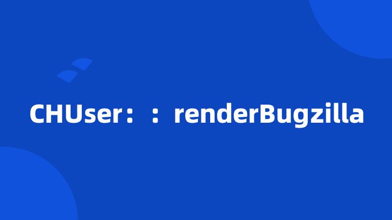 CHUser：：renderBugzilla