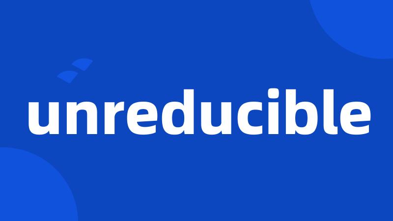 unreducible