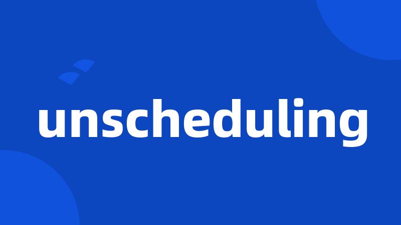 unscheduling