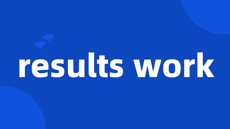 results work