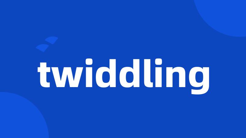 twiddling