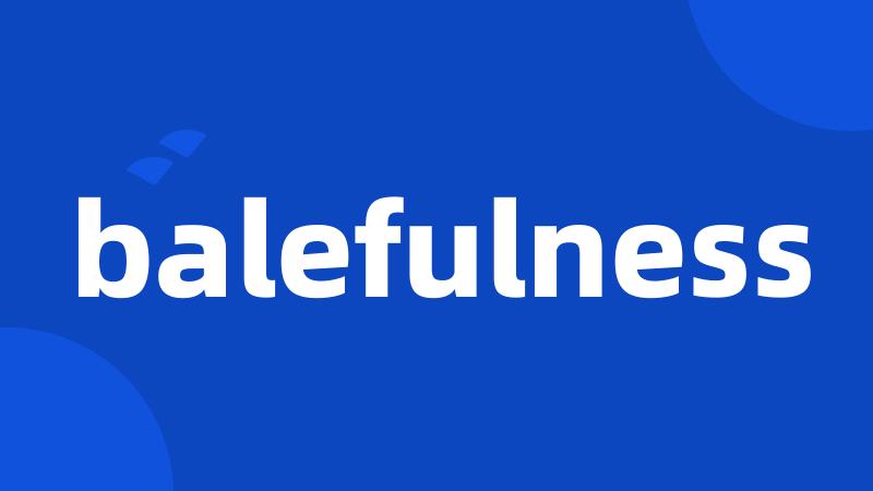 balefulness