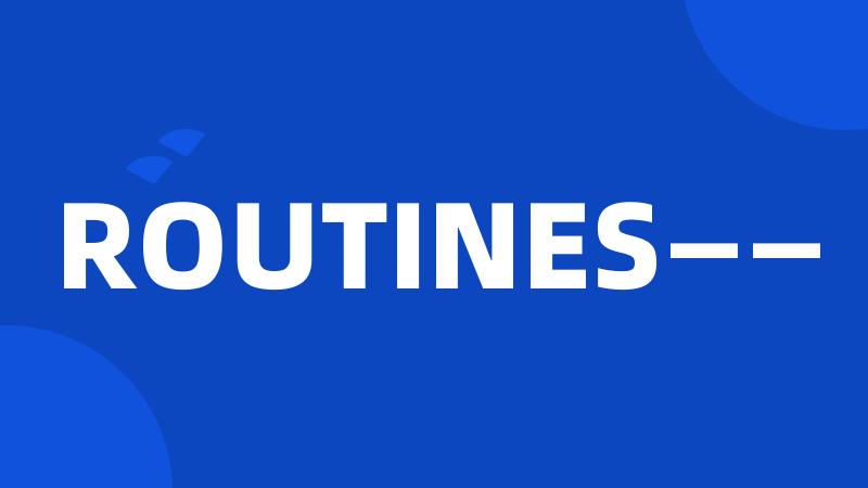 ROUTINES——