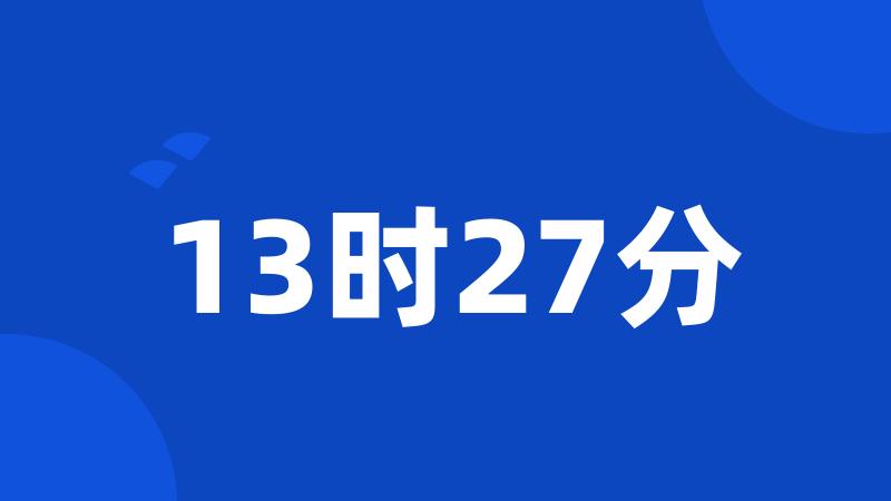 13时27分