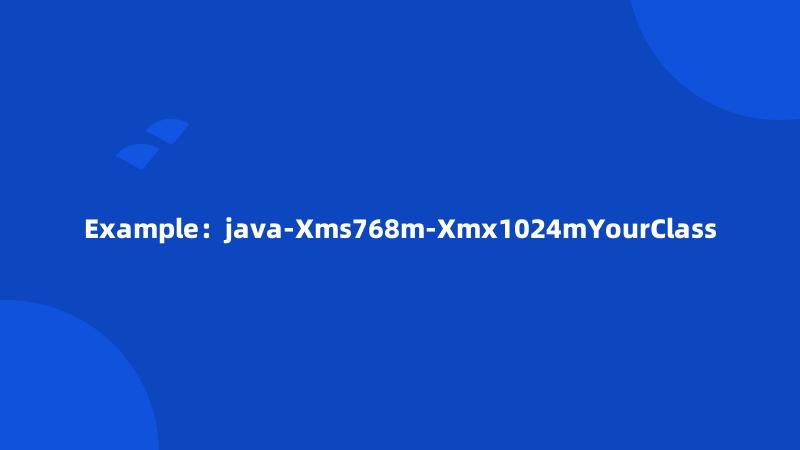 Example：java-Xms768m-Xmx1024mYourClass