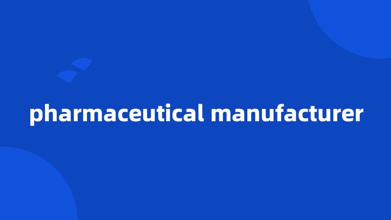 pharmaceutical manufacturer