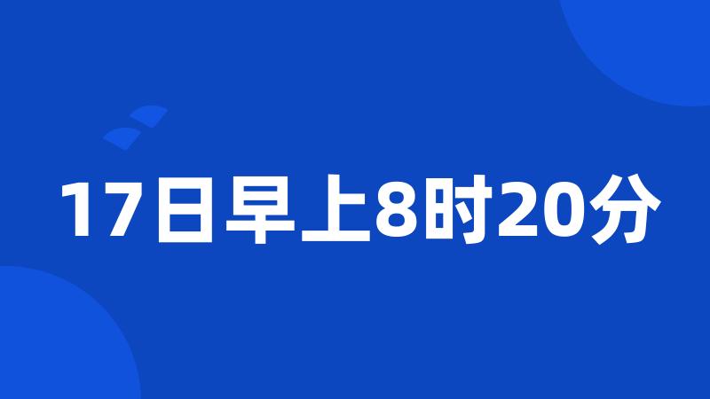 17日早上8时20分