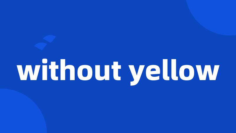 without yellow