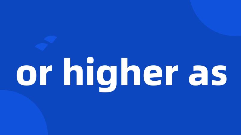 or higher as