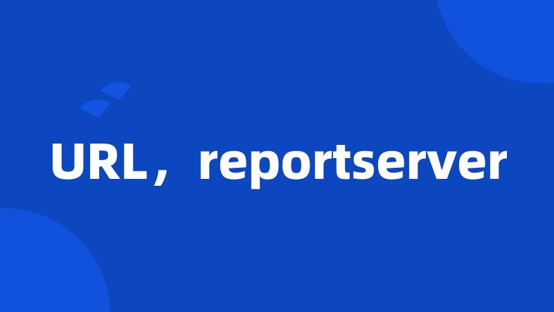 URL，reportserver