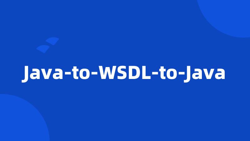 Java-to-WSDL-to-Java