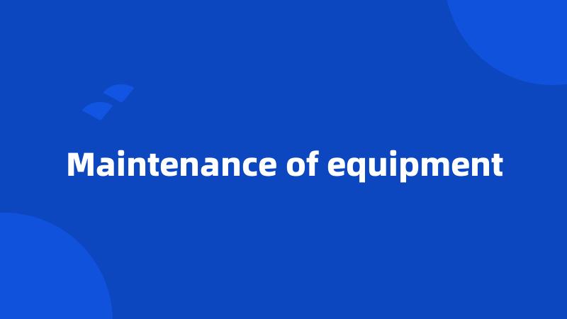 Maintenance of equipment