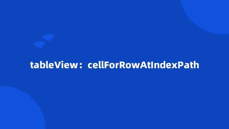 tableView：cellForRowAtIndexPath